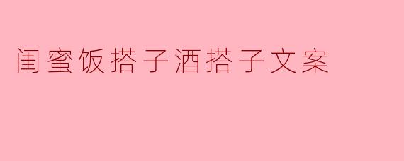 闺蜜的三重奏:饭搭子、酒搭子与生活的甜蜜