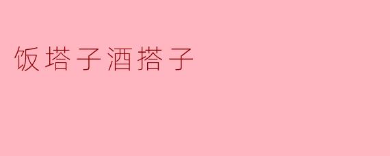 什么是饭塔子酒搭子？  