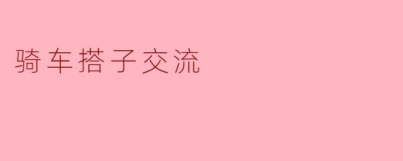 你觉得找骑车搭子最重要的是什么？****