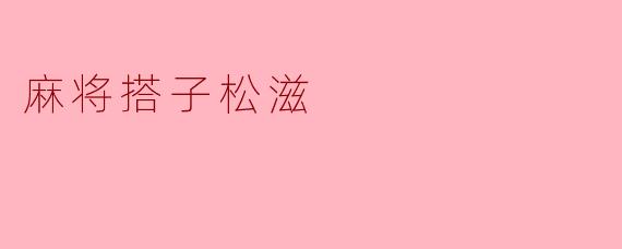 探寻麻将搭子松滋:一座麻将文化的传奇之城