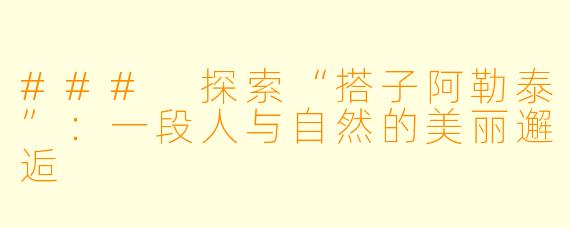 ### 探索“搭子阿勒泰”：一段人与自然的美丽邂逅