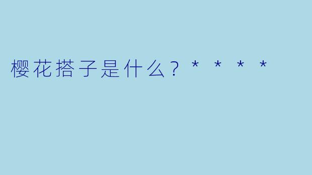 樱花搭子是什么？****