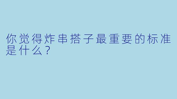 你觉得炸串搭子最重要的标准是什么？