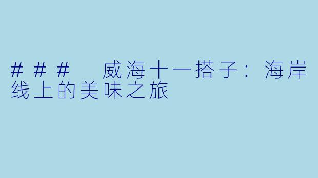 ### 威海十一搭子:海岸线上的美味之旅