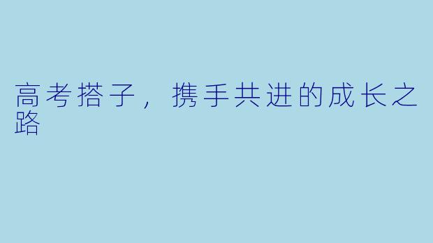 高考搭子，携手共进的成长之路