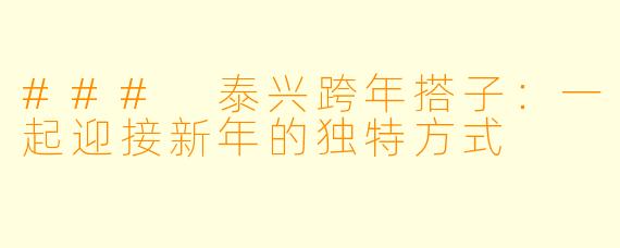 ### 泰兴跨年搭子:一起迎接新年的独特方式