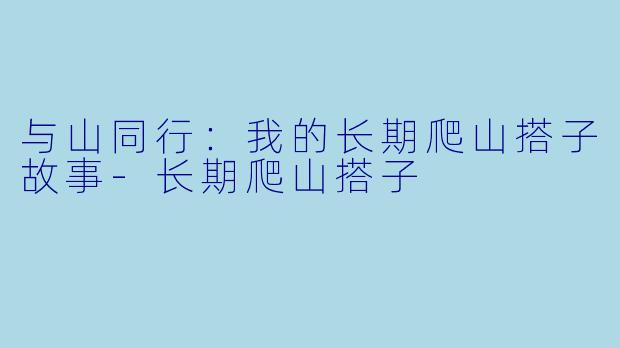 与山同行:我的长期爬山搭子故事