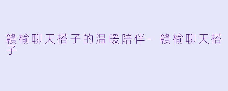 赣榆聊天搭子的温暖陪伴-赣榆聊天搭子