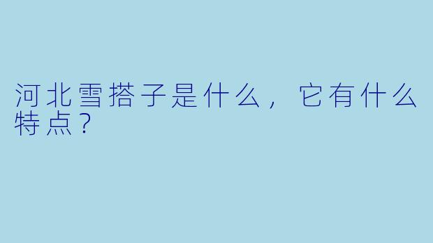 河北雪搭子是什么,它有什么特点?