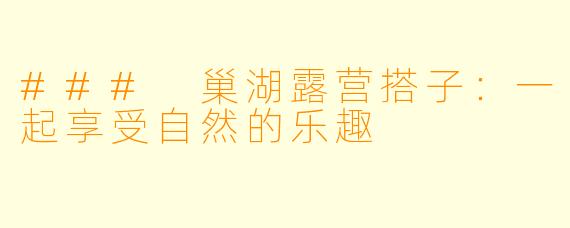 ### 巢湖露营搭子：一起享受自然的乐趣