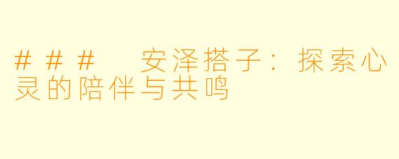 ### 安泽搭子:探索心灵的陪伴与共鸣