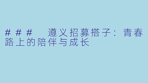### 遵义招募搭子:青春路上的陪伴与成长
