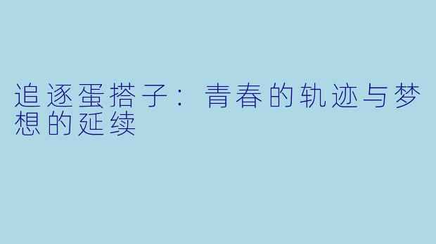 追逐蛋搭子：青春的轨迹与梦想的延续
