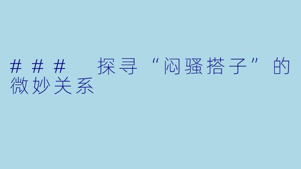 ### 探寻“闷骚搭子”的微妙关系
