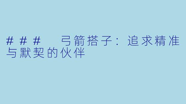 ### 弓箭搭子：追求精准与默契的伙伴