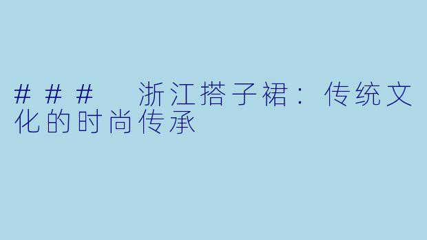 ### 浙江搭子裙:传统文化的时尚传承