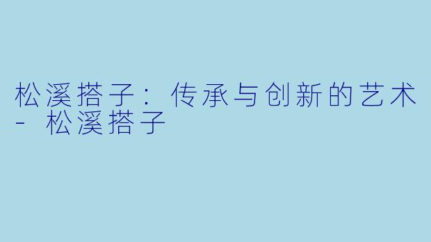 松溪搭子:传承与创新的艺术