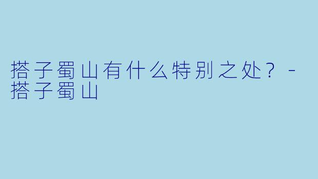 搭子蜀山有什么特别之处？