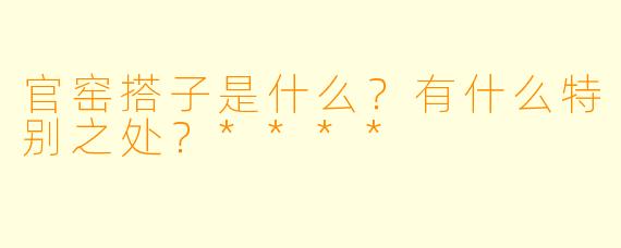 官窑搭子是什么?有什么特别之处?****