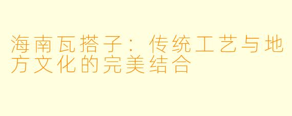 海南瓦搭子：传统工艺与地方文化的完美结合