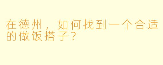 在德州，如何找到一个合适的做饭搭子？