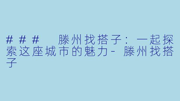 ### 滕州找搭子：一起探索这座城市的魅力-滕州找搭子