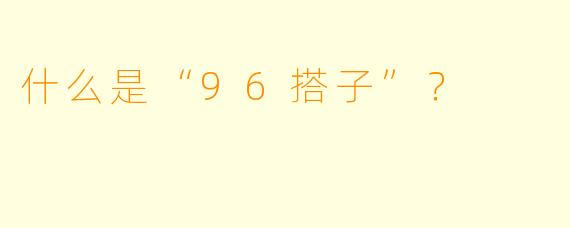 什么是“96搭子”?