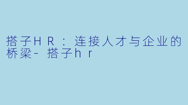 搭子HR：连接人才与企业的桥梁-搭子hr