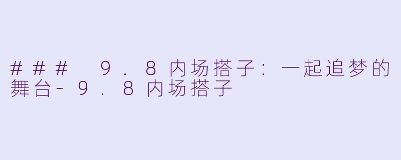 ### 9.8内场搭子：一起追梦的舞台-9.8内场搭子