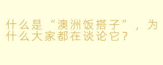 什么是“澳洲饭搭子”,为什么大家都在谈论它?