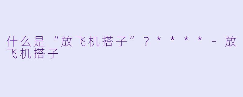 什么是“放飞机搭子”？****