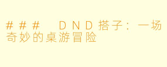 ### DND搭子：一场奇妙的桌游冒险