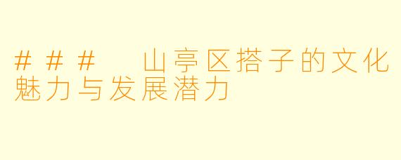 ### 山亭区搭子的文化魅力与发展潜力