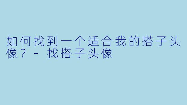 如何找到一个适合我的搭子头像？