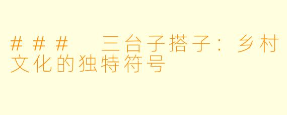 ### 三台子搭子：乡村文化的独特符号