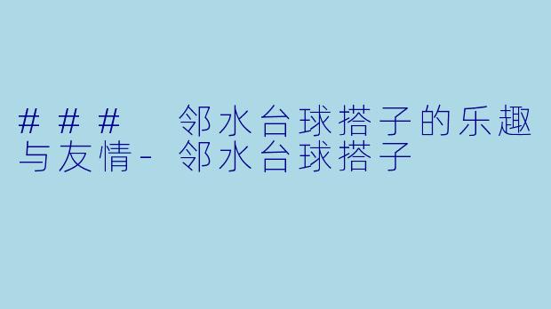 ### 邻水台球搭子的乐趣与友情