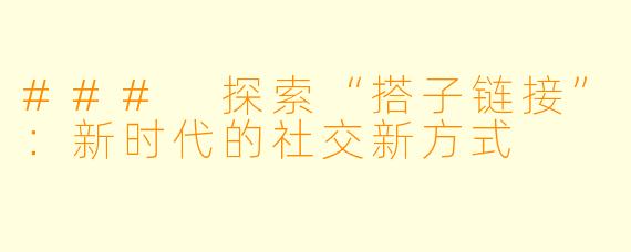 ### 探索“搭子链接”：新时代的社交新方式