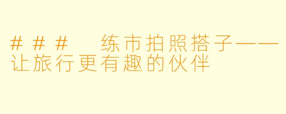 ### 练市拍照搭子——让旅行更有趣的伙伴