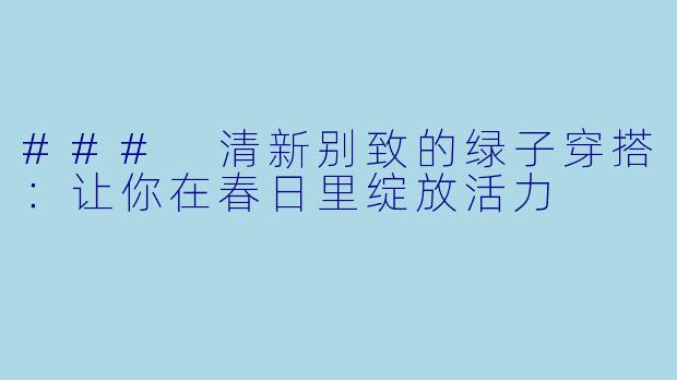 ### 清新别致的绿子穿搭：让你在春日里绽放活力
