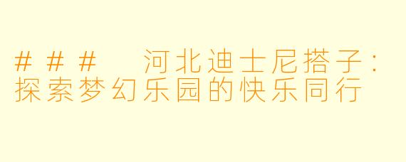 ### 河北迪士尼搭子：探索梦幻乐园的快乐同行