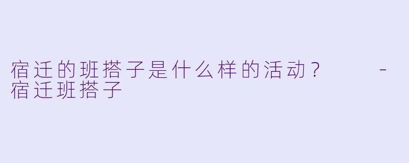 宿迁的班搭子是什么样的活动？  