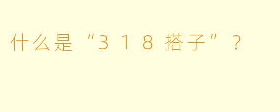 什么是“318搭子”?
