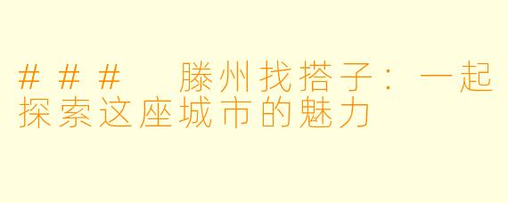 ### 滕州找搭子:一起探索这座城市的魅力