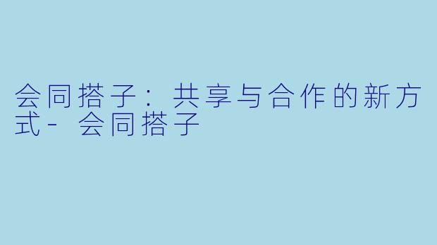 会同搭子：共享与合作的新方式-会同搭子