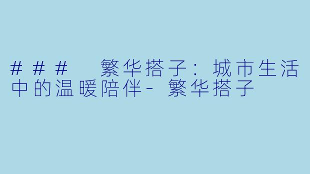 ### 繁华搭子：城市生活中的温暖陪伴-繁华搭子