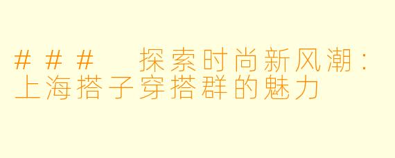### 探索时尚新风潮：上海搭子穿搭群的魅力