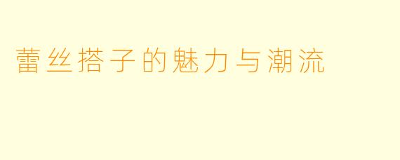 蕾丝搭子的魅力与潮流