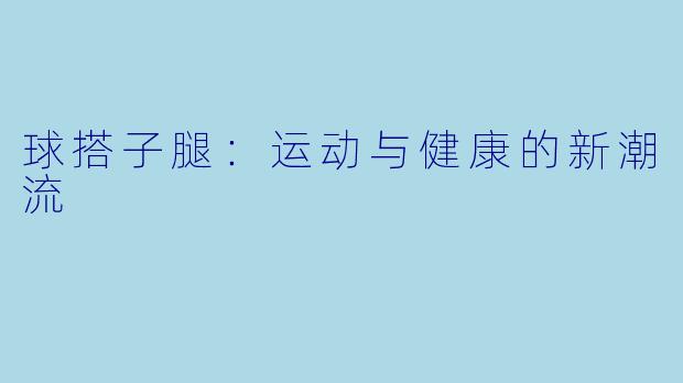 球搭子腿：运动与健康的新潮流