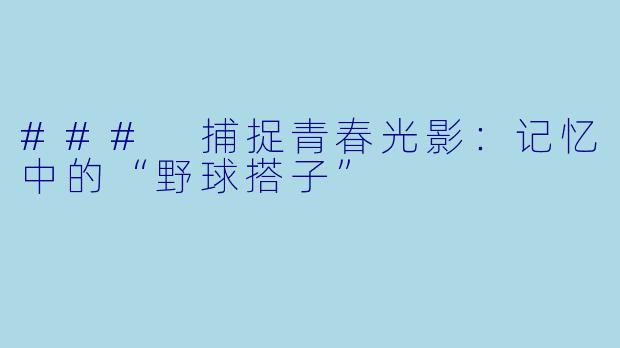 ### 捕捉青春光影：记忆中的“野球搭子”