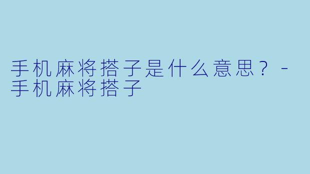 手机麻将搭子是什么意思？